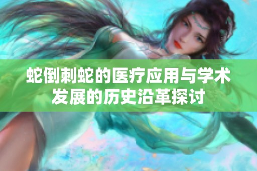 蛇倒刺蛇的医疗应用与学术发展的历史沿革探讨