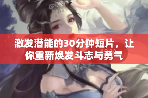 激发潜能的30分钟短片，让你重新焕发斗志与勇气