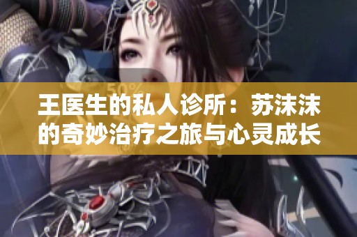 王医生的私人诊所：苏沫沫的奇妙治疗之旅与心灵成长