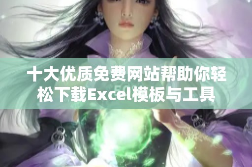 十大优质免费网站帮助你轻松下载Excel模板与工具