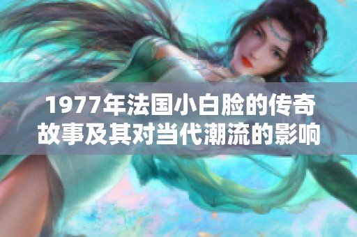 1977年法国小白脸的传奇故事及其对当代潮流的影响