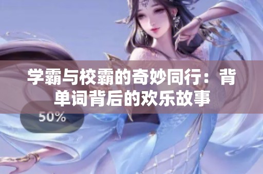 学霸与校霸的奇妙同行：背单词背后的欢乐故事