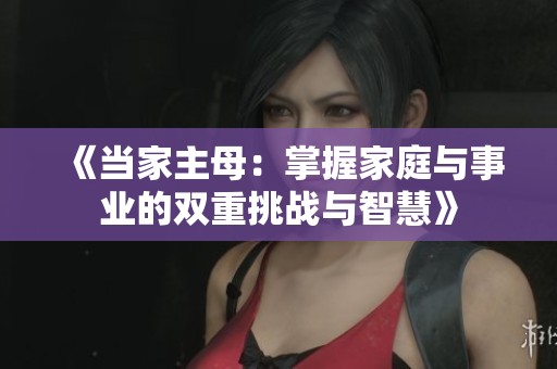 《当家主母：掌握家庭与事业的双重挑战与智慧》
