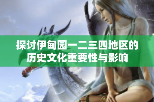 探讨伊甸园一二三四地区的历史文化重要性与影响