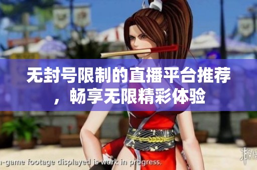 无封号限制的直播平台推荐，畅享无限精彩体验