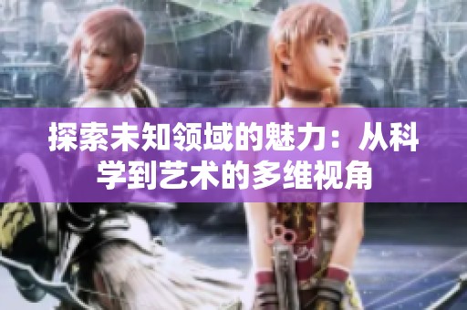 探索未知领域的魅力：从科学到艺术的多维视角