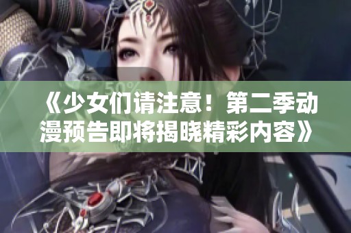 《少女们请注意！第二季动漫预告即将揭晓精彩内容》