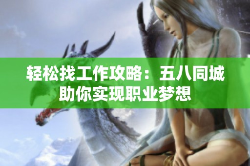 轻松找工作攻略：五八同城助你实现职业梦想