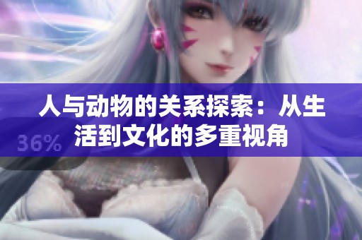 人与动物的关系探索：从生活到文化的多重视角