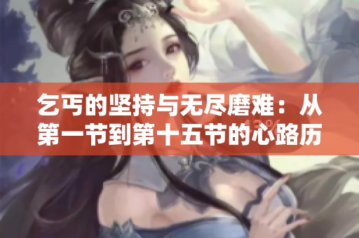 乞丐的坚持与无尽磨难：从第一节到第十五节的心路历程