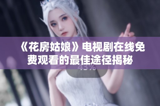 《花房姑娘》电视剧在线免费观看的最佳途径揭秘