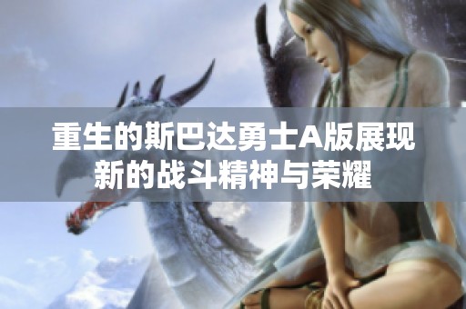 重生的斯巴达勇士A版展现新的战斗精神与荣耀
