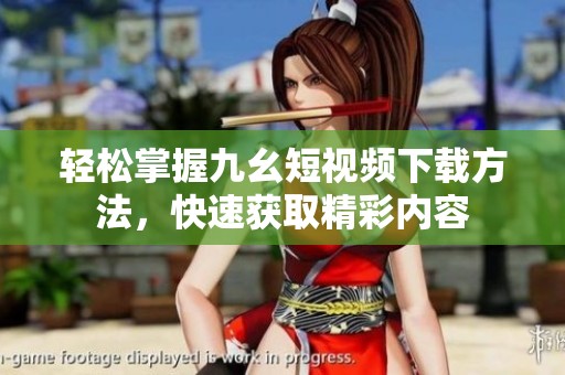 轻松掌握九幺短视频下载方法，快速获取精彩内容