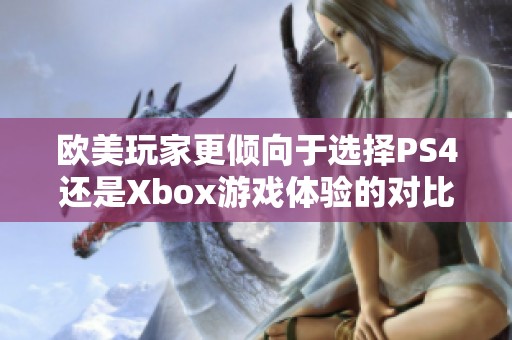 欧美玩家更倾向于选择PS4还是Xbox游戏体验的对比分析