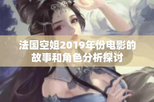 法国空姐2019年份电影的故事和角色分析探讨