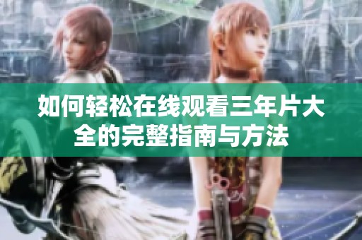 如何轻松在线观看三年片大全的完整指南与方法