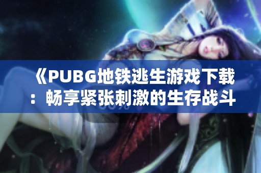 《PUBG地铁逃生游戏下载：畅享紧张刺激的生存战斗体验》