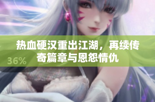 热血硬汉重出江湖，再续传奇篇章与恩怨情仇