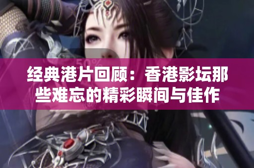 经典港片回顾：香港影坛那些难忘的精彩瞬间与佳作