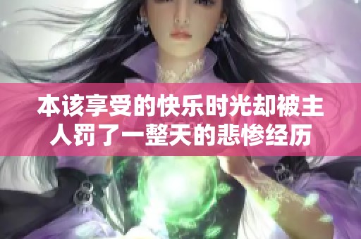 本该享受的快乐时光却被主人罚了一整天的悲惨经历