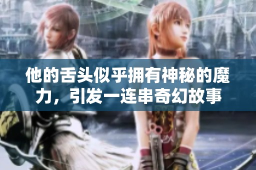 他的舌头似乎拥有神秘的魔力，引发一连串奇幻故事