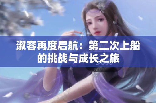淑容再度启航：第二次上船的挑战与成长之旅