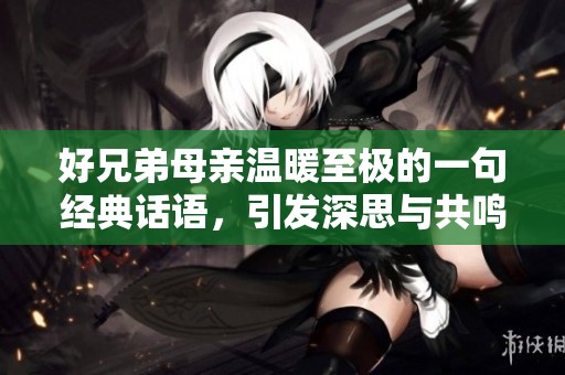 好兄弟母亲温暖至极的一句经典话语，引发深思与共鸣