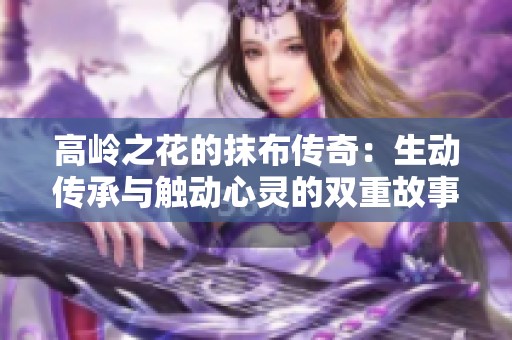 高岭之花的抹布传奇：生动传承与触动心灵的双重故事