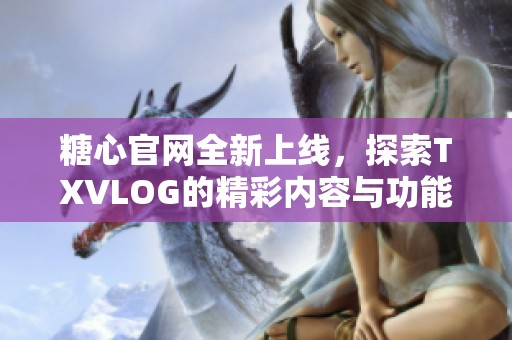 糖心官网全新上线，探索TXVLOG的精彩内容与功能