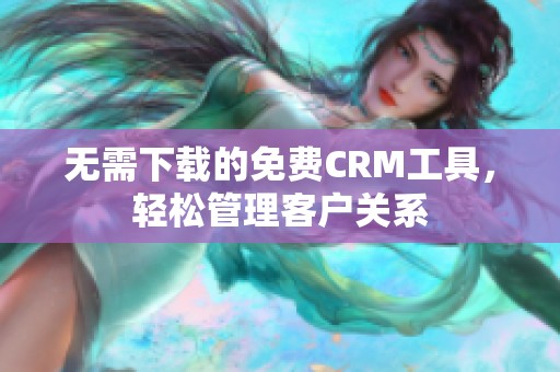 无需下载的免费CRM工具，轻松管理客户关系
