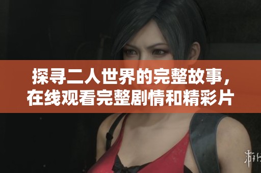 探寻二人世界的完整故事，在线观看完整剧情和精彩片段