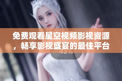 免费观看星空视频影视资源，畅享影视盛宴的最佳平台