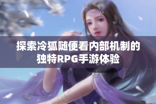 探索冷狐随便看内部机制的独特RPG手游体验