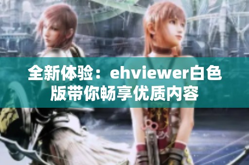 全新体验：ehviewer白色版带你畅享优质内容