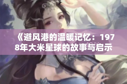《避风港的温暖记忆：1978年大米星球的故事与启示》