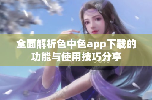 全面解析色中色app下载的功能与使用技巧分享