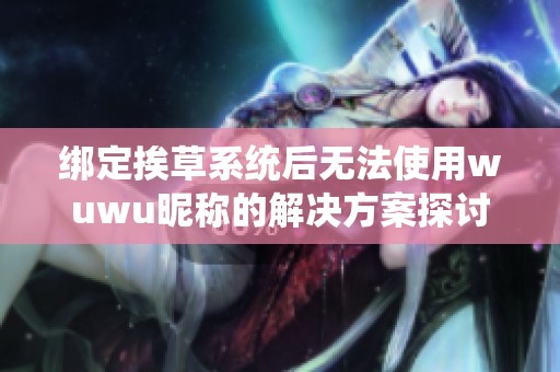 绑定挨草系统后无法使用wuwu昵称的解决方案探讨