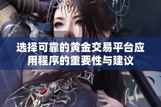 选择可靠的黄金交易平台应用程序的重要性与建议