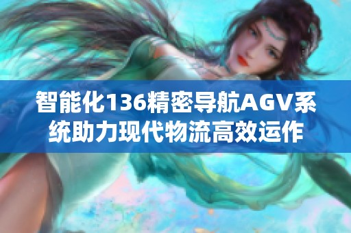 智能化136精密导航AGV系统助力现代物流高效运作