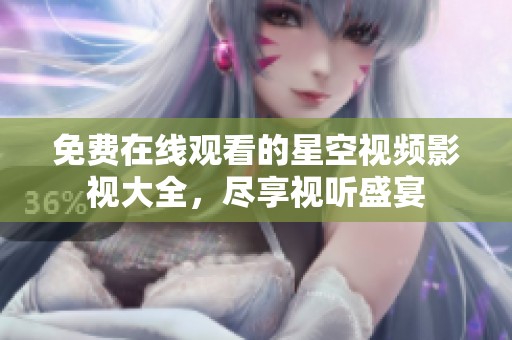 免费在线观看的星空视频影视大全，尽享视听盛宴
