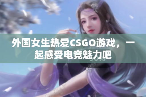 外国女生热爱CSGO游戏，一起感受电竞魅力吧