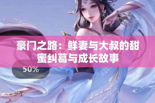 豪门之路：鲜妻与大叔的甜蜜纠葛与成长故事