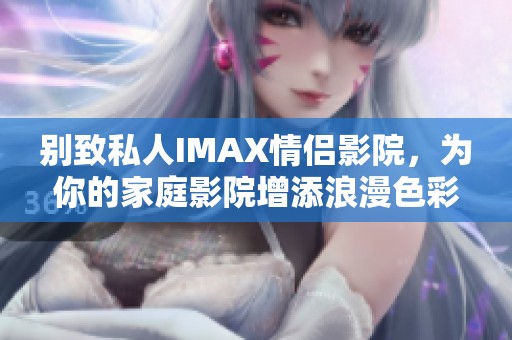 别致私人IMAX情侣影院，为你的家庭影院增添浪漫色彩