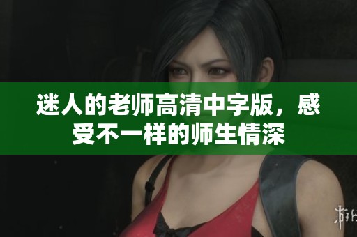 迷人的老师高清中字版，感受不一样的师生情深