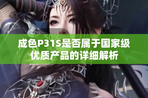 成色P31S是否属于国家级优质产品的详细解析