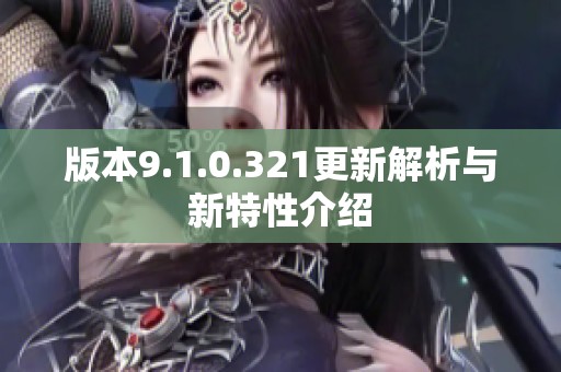 版本9.1.0.321更新解析与新特性介绍