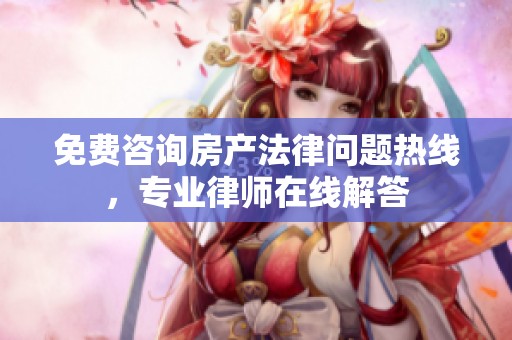 免费咨询房产法律问题热线，专业律师在线解答