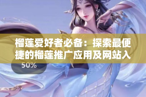 榴莲爱好者必备：探索最便捷的榴莲推广应用及网站入口