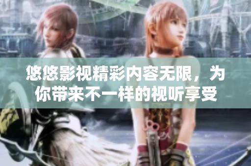 悠悠影视精彩内容无限，为你带来不一样的视听享受
