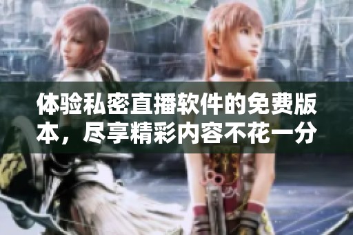 体验私密直播软件的免费版本，尽享精彩内容不花一分钱